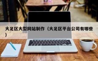 吉安大足区大型网站制作（大足区平台公司有哪些）
