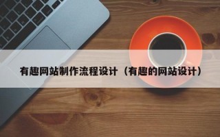 吉安有趣网站制作流程设计（有趣的网站设计）