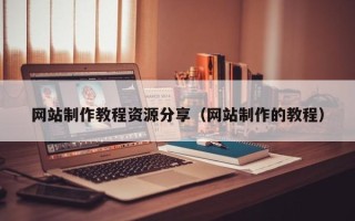 吉安网站制作教程资源分享（网站制作的教程）