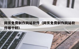 吉安网页免费制作网站软件（网页免费制作网站软件哪个好）