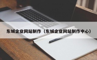 吉安东城企业网站制作（东城企业网站制作中心）
