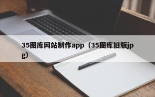 吉安35图库网站制作app（35图库旧版jpg）
