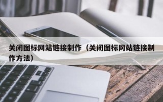 吉安关闭图标网站链接制作（关闭图标网站链接制作方法）