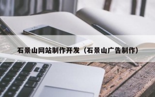 吉安石景山网站制作开发（石景山广告制作）