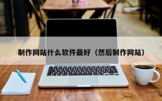 吉安制作网站什么软件最好（然后制作网站）