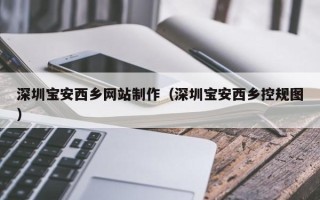 吉安深圳宝安西乡网站制作（深圳宝安西乡控规图）