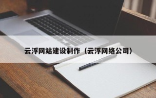 吉安云浮网站建设制作（云浮网络公司）
