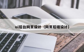 吉安ui后台网页设计（网页后端设计）