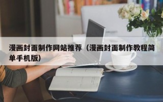 吉安漫画封面制作网站推荐（漫画封面制作教程简单手机版）